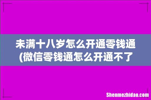 微信零钱通怎么开通不了? 未满十八岁怎么开通零钱通