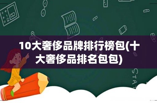 十大奢侈品排名包包 10大奢侈品牌排行榜包