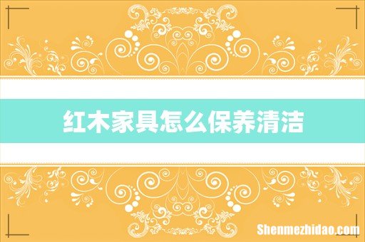 红木家具怎么保养清洁