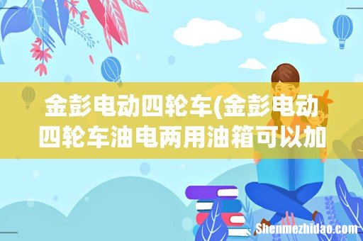 金彭电动四轮车油电两用油箱可以加多少油- 金彭电动四轮车
