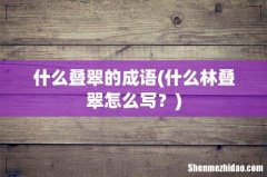 什么林叠翠怎么写？ 什么叠翠的成语