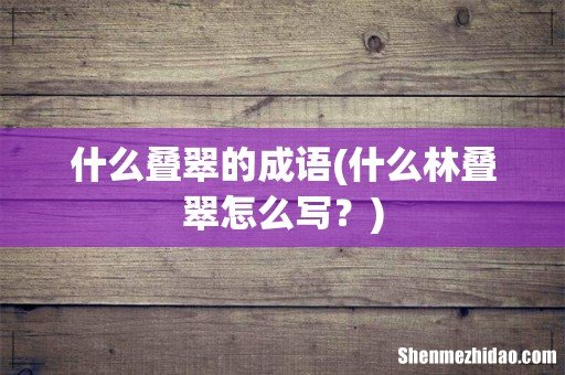什么林叠翠怎么写? 什么叠翠的成语