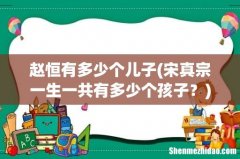 宋真宗一生一共有多少个孩子？ 赵恒有多少个儿子
