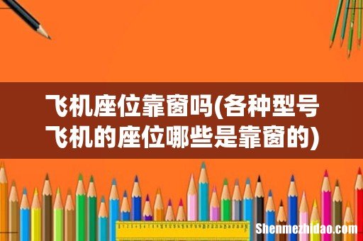各种型号飞机的座位哪些是靠窗的 飞机座位靠窗吗