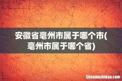 毫州市属于哪个省 安徽省毫州市属于哪个市