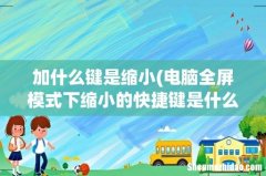 电脑全屏模式下缩小的快捷键是什么 加什么键是缩小