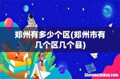 郑州市有几个区几个县 郑州有多少个区