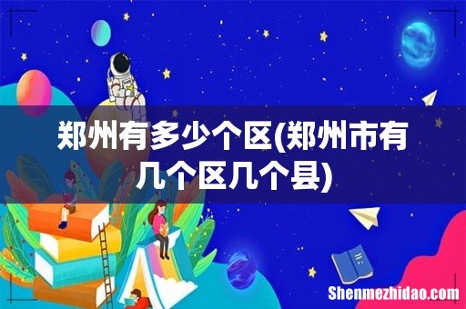 郑州市有几个区几个县 郑州有多少个区