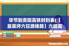 【韭菜坪六日游线路】六趟高铁四趟铁路开通！其中一个经过七个5A景区！ 毕节到贵阳高铁时