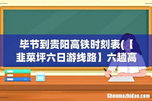 【韭菜坪六日游线路】六趟高铁四趟铁路开通！其中一个经过七个5A景区！ 毕节到贵阳高铁时刻表