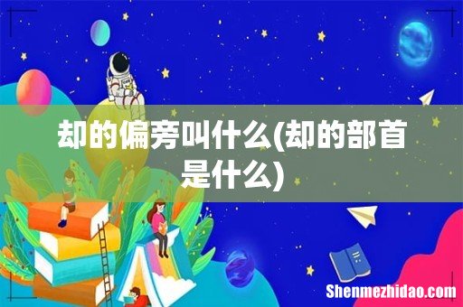 却的部首是什么 却的偏旁叫什么