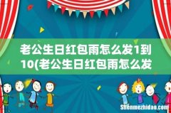 老公生日红包雨怎么发？ 老公生日红包雨怎么发1到10