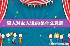男人对女人说60是什么意思