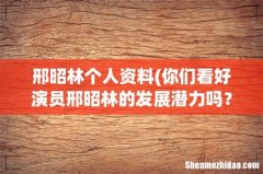 你们看好演员邢昭林的发展潜力吗？ 邢昭林个人资料