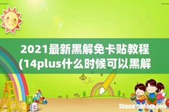 14plus什么时候可以黑解 2021最新黑解免卡贴教程