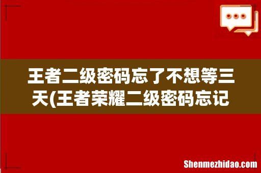 王者荣耀二级密码忘记了怎么办 王者二级密码忘了不想等三天