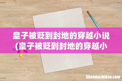 皇子被贬到封地的穿越小说 皇子被贬到封地的穿越小说