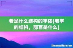 老字的结构，部首是什么 老是什么结构的字体