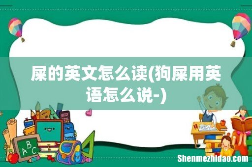 狗屎用英语怎么说- 屎的英文怎么读