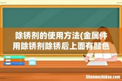 金属件用除锈剂除锈后上面有颜色怎样清除 除锈剂的使用方法