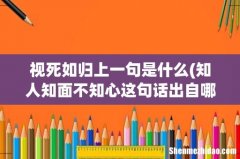 知人知面不知心这句话出自哪里？有上半句吗？ 视死如归上一句是什么