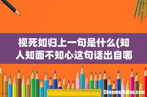 知人知面不知心这句话出自哪里？有上半句吗？ 视死如归上一句是什么