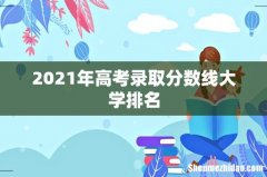 2021年高考录取分数线大学排名