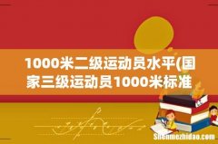 国家三级运动员1000米标准是多少 1000米二级运动员水平