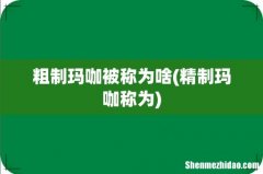 精制玛咖称为 粗制玛咖被称为啥