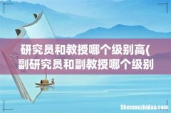 副研究员和副教授哪个级别高？ 研究员和教授哪个级别高