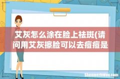 请问用艾灰擦脸可以去痘痘是真的吗-能是仅仅去痘印吗-还是去痘痘-艾条要怎么弄，要敷多久