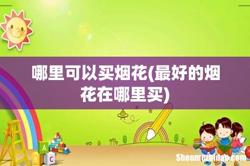 最好的烟花在哪里买 哪里可以买烟花