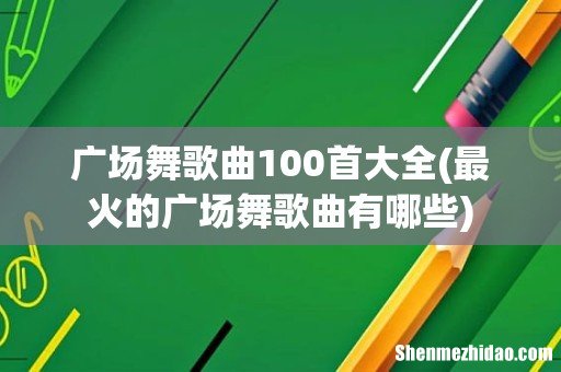 最火的广场舞歌曲有哪些 广场舞歌曲100首大全