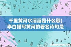 李白描写黄河的著名诗句是 千里黄河水滔滔是什么歌
