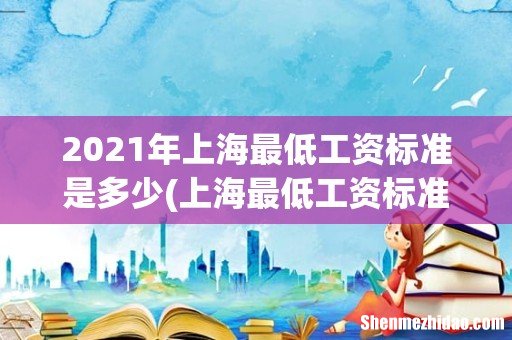 上海最低工资标准是多少 2021年上海最低工资标准是多少