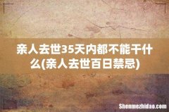 亲人去世百日禁忌 亲人去世35天内都不能干什么