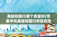 苹果手机美版和国行的区别是什么？ 美版和国行哪个质量好