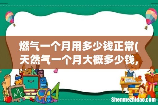天然气一个月大概多少钱,天然气相关价格 燃气一个月用多少钱正常