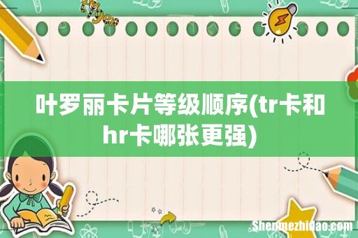tr卡和hr卡哪张更强 叶罗丽卡片等级顺序