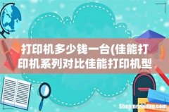 佳能打印机系列对比佳能打印机型号排行榜 打印机多少钱一台