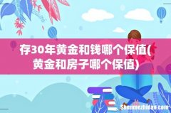 黄金和房子哪个保值 存30年黄金和钱哪个保值