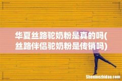 丝路伴侣驼奶粉是传销吗 华夏丝路驼奶粉是真的吗