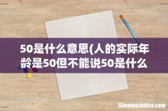 人的实际年龄是50但不能说50是什么意思 50是什么意思