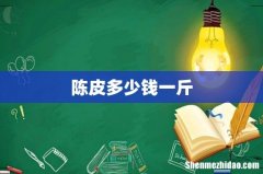 陈皮多少钱一斤