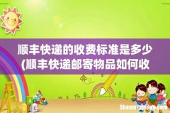 顺丰快递邮寄物品如何收费的 顺丰快递的收费标准是多少