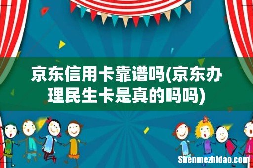 京东办理民生卡是真的吗吗 京东信用卡靠谱吗
