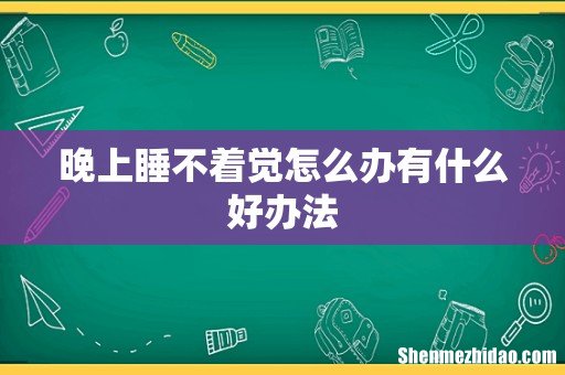 晚上睡不着觉怎么办有什么好办法