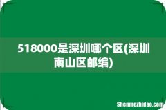 深圳南山区邮编 518000是深圳哪个区
