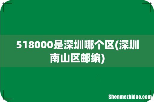 深圳南山区邮编 518000是深圳哪个区