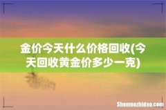 今天回收黄金价多少一克 金价今天什么价格回收